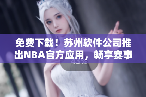 免费下载！苏州软件公司推出NBA官方应用，畅享赛事直播与数据分析