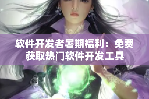 软件开发者暑期福利：免费获取热门软件开发工具