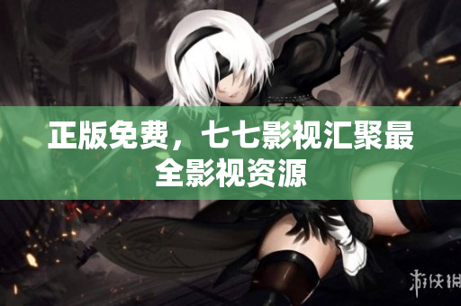 正版免费，七七影视汇聚最全影视资源