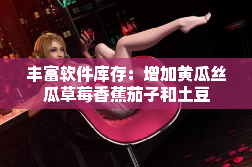 丰富软件库存：增加黄瓜丝瓜草莓香蕉茄子和土豆
