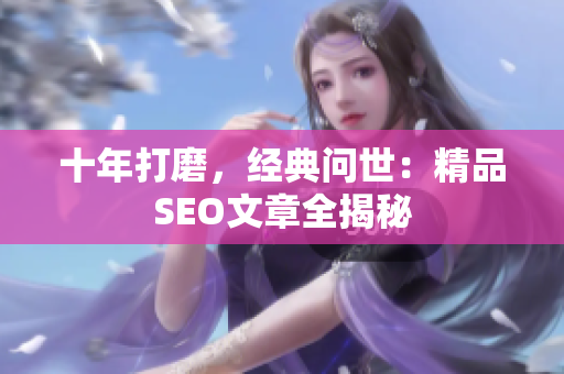 十年打磨，经典问世：精品SEO文章全揭秘