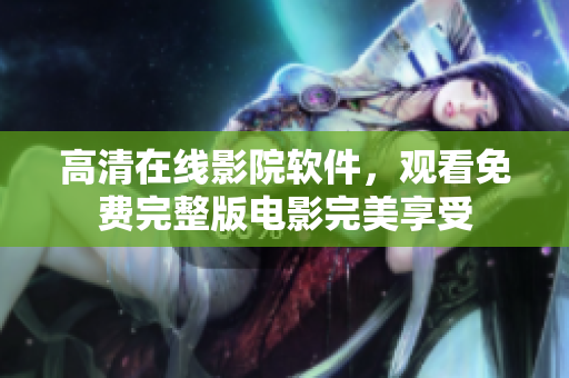 高清在线影院软件，观看免费完整版电影完美享受