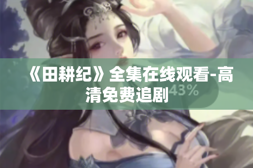 《田耕纪》全集在线观看-高清免费追剧