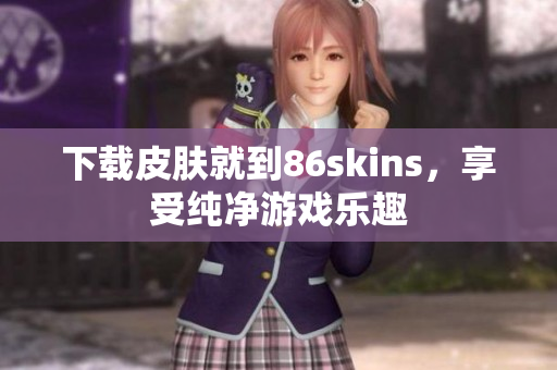 下载皮肤就到86skins，享受纯净游戏乐趣
