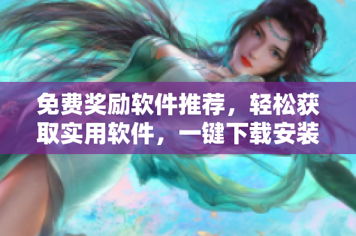 免费奖励软件推荐，轻松获取实用软件，一键下载安装！