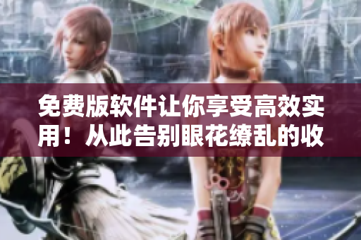 免费版软件让你享受高效实用！从此告别眼花缭乱的收费软件