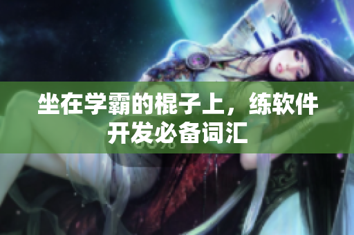 坐在学霸的棍子上，练软件开发必备词汇
