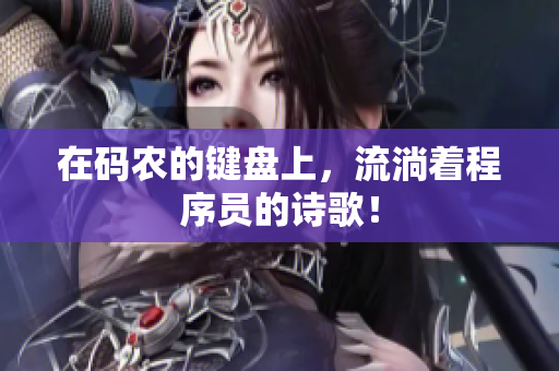 在码农的键盘上，流淌着程序员的诗歌！