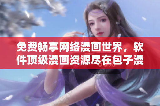 免费畅享网络漫画世界，软件顶级漫画资源尽在包子漫画