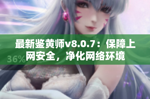 最新鉴黄师v8.0.7：保障上网安全，净化网络环境