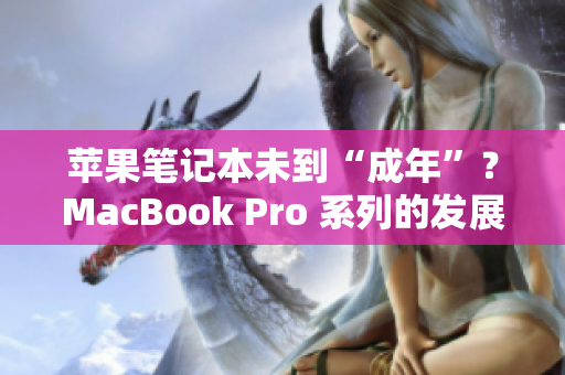 苹果笔记本未到“成年”？MacBook Pro 系列的发展历程回顾