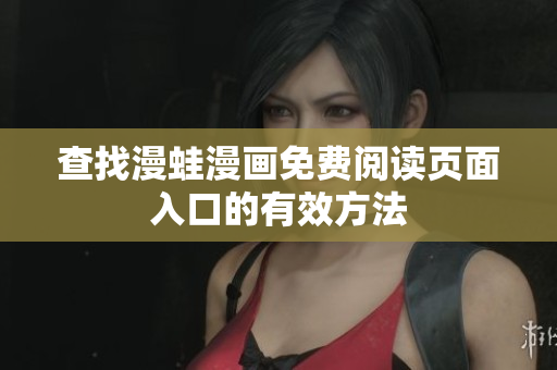 查找漫蛙漫画免费阅读页面入口的有效方法