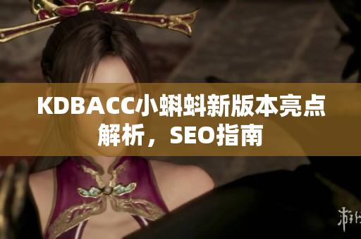 KDBACC小蝌蚪新版本亮点解析，SEO指南