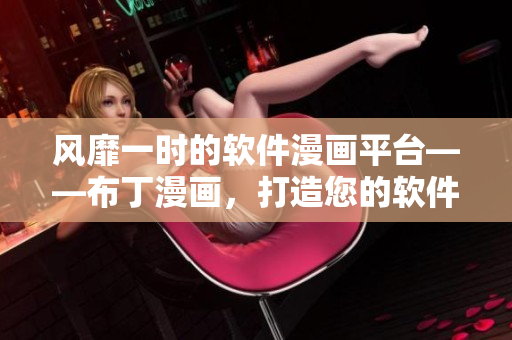 风靡一时的软件漫画平台——布丁漫画，打造您的软件世界！