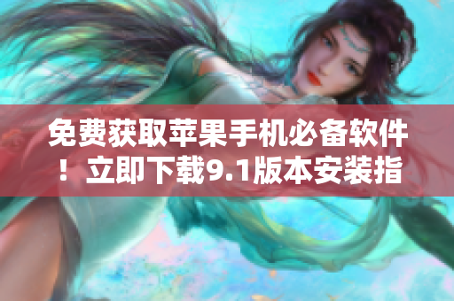 免费获取苹果手机必备软件！立即下载9.1版本安装指南