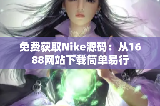 免费获取Nike源码：从1688网站下载简单易行