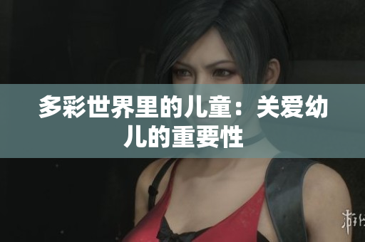 多彩世界里的儿童：关爱幼儿的重要性