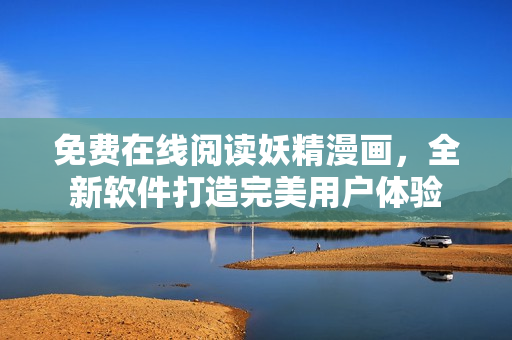 免费在线阅读妖精漫画，全新软件打造完美用户体验