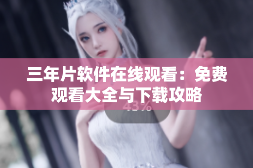 三年片软件在线观看：免费观看大全与下载攻略