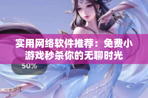 实用网络软件推荐：免费小游戏秒杀你的无聊时光