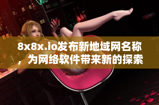 8x8x.io发布新地域网名称，为网络软件带来新的探索