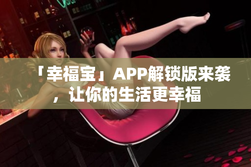 「幸福宝」APP解锁版来袭，让你的生活更幸福