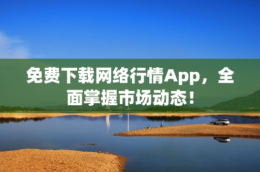 免费下载网络行情App，全面掌握市场动态！