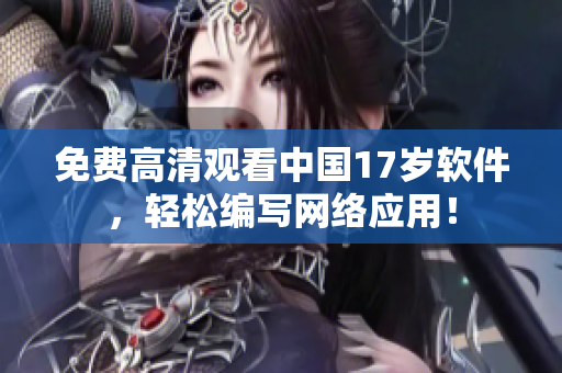 免费高清观看中国17岁软件，轻松编写网络应用！