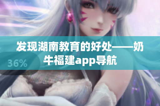 发现湖南教育的好处——奶牛福建app导航