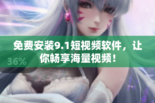 免费安装9.1短视频软件，让你畅享海量视频！
