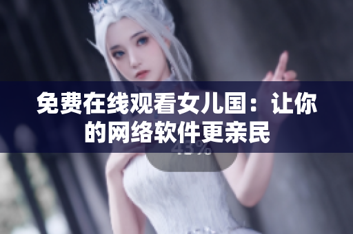 免费在线观看女儿国：让你的网络软件更亲民