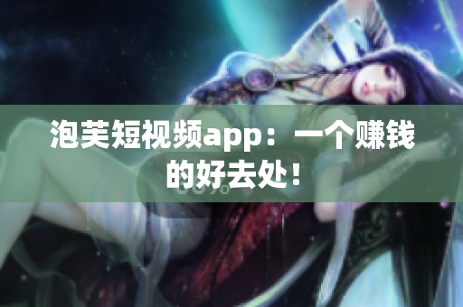 泡芙短视频app：一个赚钱的好去处！