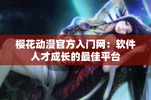 樱花动漫官方入门网：软件人才成长的最佳平台
