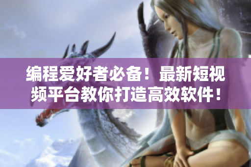 编程爱好者必备！最新短视频平台教你打造高效软件！