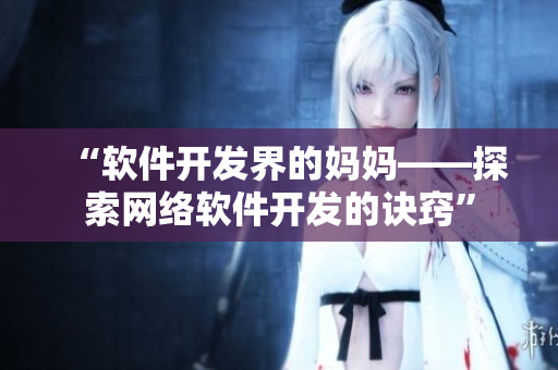 “软件开发界的妈妈——探索网络软件开发的诀窍”