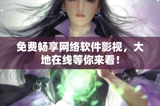 免费畅享网络软件影视，大地在线等你来看！