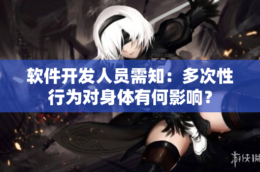 软件开发人员需知：多次性行为对身体有何影响？