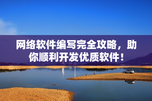 网络软件编写完全攻略，助你顺利开发优质软件！