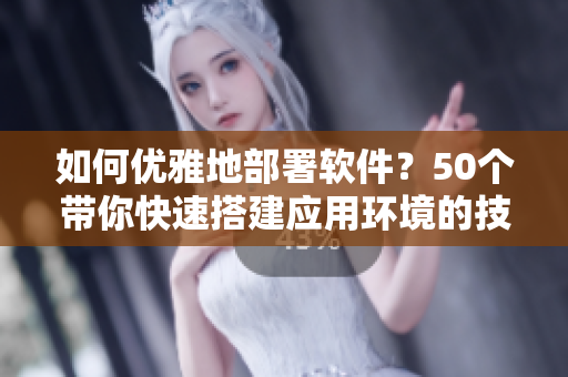 如何优雅地部署软件？50个带你快速搭建应用环境的技巧！