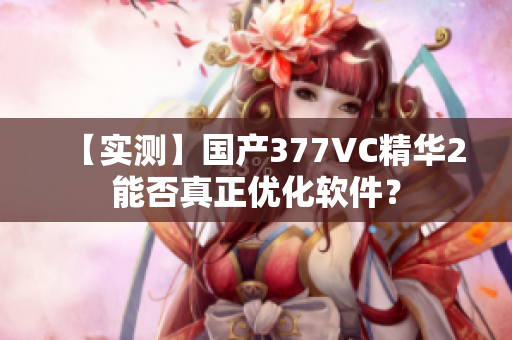 【实测】国产377VC精华2能否真正优化软件？