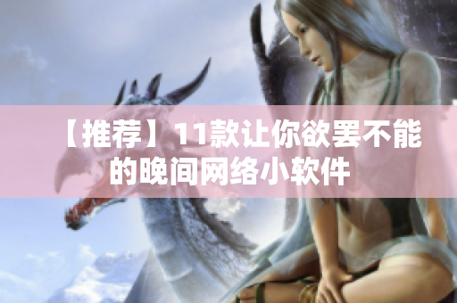【推荐】11款让你欲罢不能的晚间网络小软件