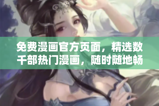 免费漫画官方页面，精选数千部热门漫画，随时随地畅读。