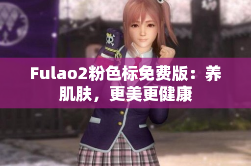 Fulao2粉色标免费版：养肌肤，更美更健康