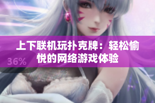 上下联机玩扑克牌：轻松愉悦的网络游戏体验