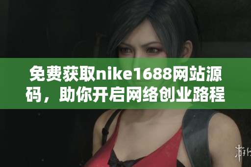 免费获取nike1688网站源码，助你开启网络创业路程