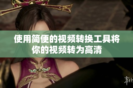 使用简便的视频转换工具将你的视频转为高清