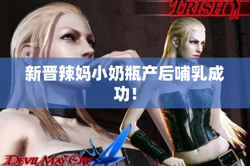 新晋辣妈小奶瓶产后哺乳成功！