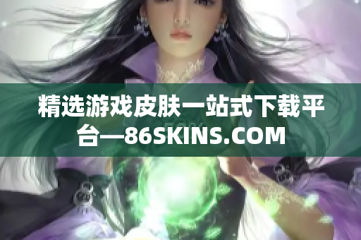 精选游戏皮肤一站式下载平台—86SKINS.COM