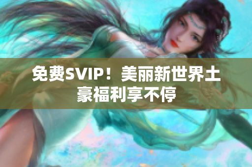 免费SVIP！美丽新世界土豪福利享不停