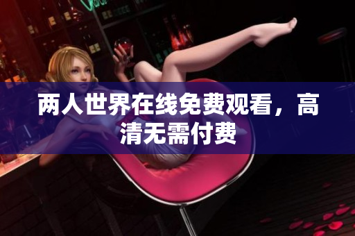 两人世界在线免费观看，高清无需付费